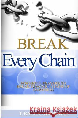 Break Every Chain: Powerful Prayers to Break Demonic Chains of Darkness Ubacus Alphonse 9781534926455 Createspace Independent Publishing Platform - książka