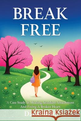 Break Free: A Case Study In Avoidant Attachment and Healing A Broken Heart David Bahl 9788409777839 Chris White - książka