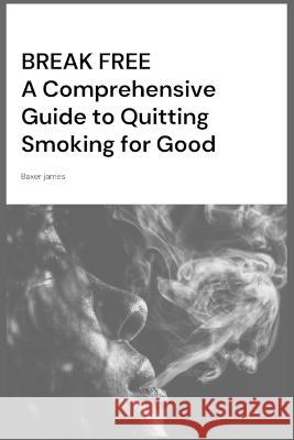 Break Free: A Comprehensive Guide to Quitting Smoking for Good Baxer James   9798851525810 Independently Published - książka