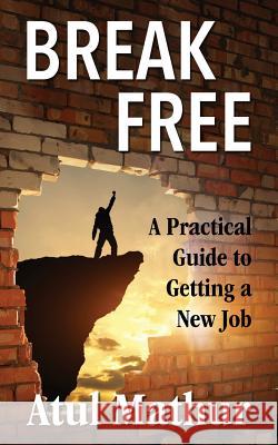Break Free: A Practical Guide to Getting a New Job Atul Mathur 9781721737857 Createspace Independent Publishing Platform - książka