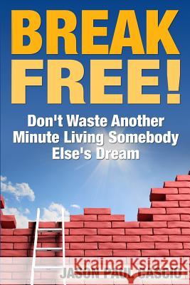 Break Free!: Don't Waste Another Minute Living Somebody Else's Dream Jason Paul Cascio 9781494991197 Createspace - książka