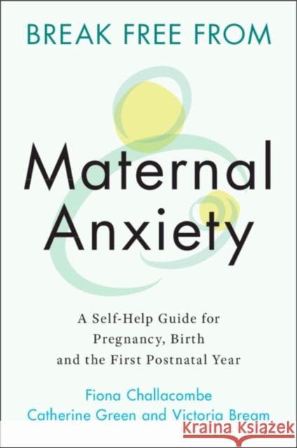 Break Free from Maternal Anxiety: A Self-Help Guide for Pregnancy, Birth and the First Postnatal Year Fiona Challacombe (King's College London), Catherine Green, Victoria Bream 9781108823135 Cambridge University Press - książka