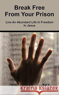Break Free from Your Prison: Live an Abundant Life in Freedom in Jesus Angel, Sara 9781452066653 Authorhouse - książka