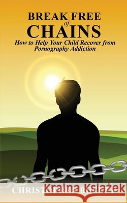 Break Free of Chains: How to Help Your Child Recover from Pornography Addiction Christopher Bueker 9781737137023 Christopher Bueker - książka