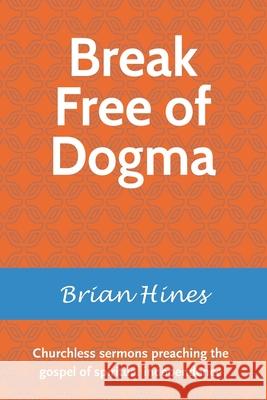 Break Free of Dogma: Churchless sermons preaching the gospel of spiritual independence Brian Hines 9781081736712 Independently Published - książka