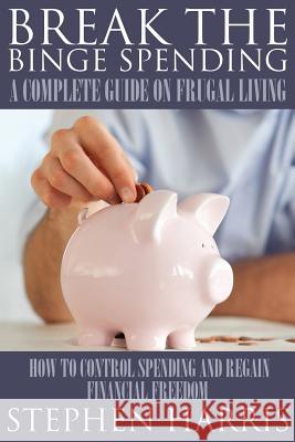 Break the Binge Spending: A Complete Guide on Frugal Living Stephen Harris   9781634286893 Speedy Publishing LLC - książka