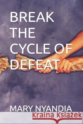 Break the Cycle of Defeat Mary Nyandia   9798389389960 Independently Published - książka