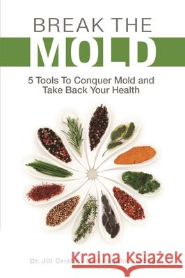 Break the Mold: 5 Tools to Conquer Mold and Take Back Your Health Jill Crista Kristin Hodgkinson 9781988645186 Wellness Ink Publishing - książka