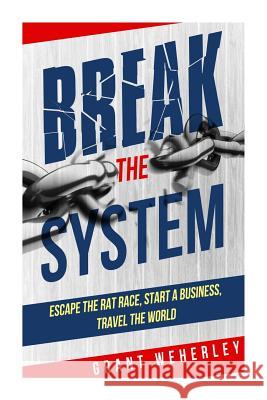 Break the System: Escape the Rat Race, Start a Business, Travel the World Grant Weherley 9781508814573 Createspace - książka