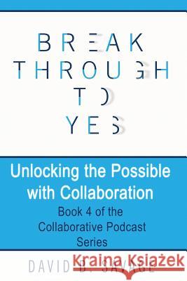 Break Through To Yes: Unlocking the Possible with Collaboration Savage, David B. 9781775153887 Savage Management Ltd. - książka