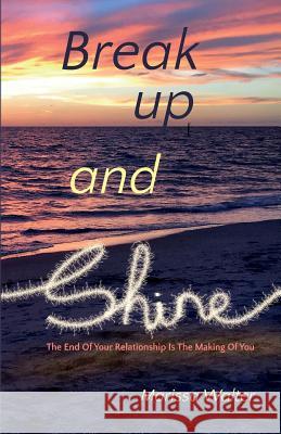 Break Up and Shine: The End of Your Relationship Is the Making of You Marissa Walter 9781999813802 Twenty Seventeen Publishing - książka