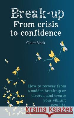 Break-up From Crisis to Confidence: How to recover from a sudden break-up or divorce, and create your vibrant new life Claire Black 9781838044503 Forward Thinking Publishing - książka