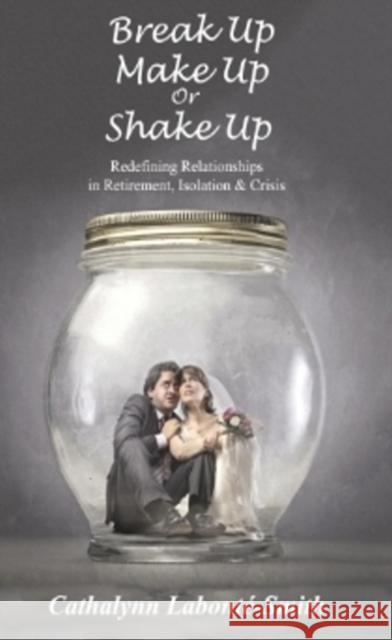 Break Up, Make Up or Shake Up: Redefining Relationships in Retirement, Isolation & Crisis Cathalynn Labonte-Smith 9781988058603 Manor House Publishing Inc - książka