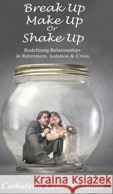 Break Up, Make Up or Shake Up: Redefining Relationships in Retirement, Isolation & Crisis Cathalynn Labonte-Smith 9781988058610 Manor House Publishing Inc - książka