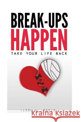 Break-Ups Happen: Take Your Life Back Jason M. Ortiz 9781544024325 Createspace Independent Publishing Platform - książka