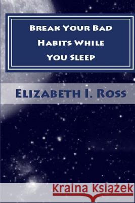Break Your Bad Habits While You Sleep Elizabeth Irvin Ross 9781499121490 Createspace - książka