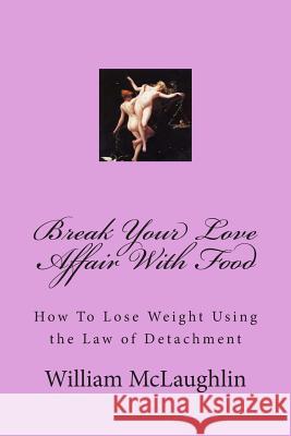 Break Your Love Affair With Food: How to Lose Weight Using the Law of Detachment McLaughlin, William F. 9781490984551 Createspace - książka