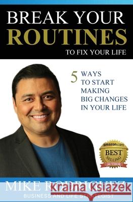 Break Your Routines to Fix Your Life: 5 Ways to Make Big Life Changes Mike Rodriguez 9780990600145 Tribute Publishing - książka