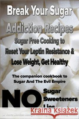 Break Your Sugar Addiction Recipes: Sugar Free Cooking to Reset Your Leptin Resistance & Lose Weight, Get Healthy Geoff Wells Vicky Wells 9780977234615 Terra Novian Press - książka