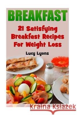 Breakfast: 21 Satisfying Breakfast Recipes For Weight Loss Lucy Lyons 9781546833833 Createspace Independent Publishing Platform - książka