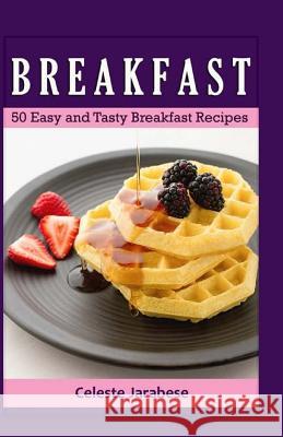 Breakfast: 50 Easy and Tasty Breakfast Recipes Celeste Jarabese 9781519384720 Createspace Independent Publishing Platform - książka