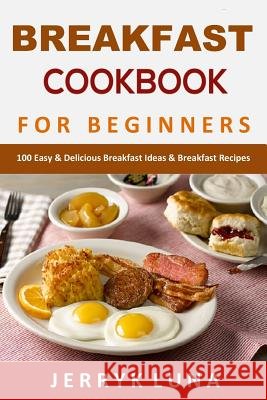 Breakfast Cookbook for Beginners: 100 Easy & Delicious Breakfast Ideas & Breakfast Recipes Jerryk Luna 9781075224737 Independently Published - książka