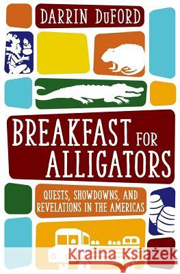 Breakfast for Alligators: Quests, Showdowns, and Revelations in the Americas Darrin Duford 9780692664438 Tilted Hat Press - książka