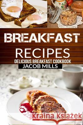 Breakfast Recipes: Delicious Breakfast Cookbook Jacob Mills 9781536837674 Createspace Independent Publishing Platform - książka