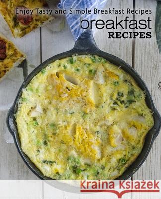 Breakfast Recipes: Enjoy Tasty and Simple Breakfast Recipes Booksumo Press 9781545332597 Createspace Independent Publishing Platform - książka