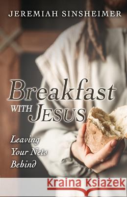 Breakfast With Jesus: Leaving Your Nets Behind Jeremiah Sinsheimer   9798887385297 Trilogy Christian Publishing - książka