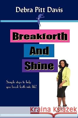 Breakforth and Shine: Simple Steps to Help You Break Forth Into Life! Debra Pitt Davis 9781450097765 Xlibris - książka