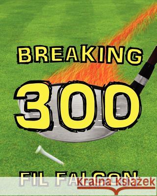 Breaking 300: The Secrets to a Powerful Golf Swing Fil Falcon 9781938202001 London Leaf Publishing LLC - książka
