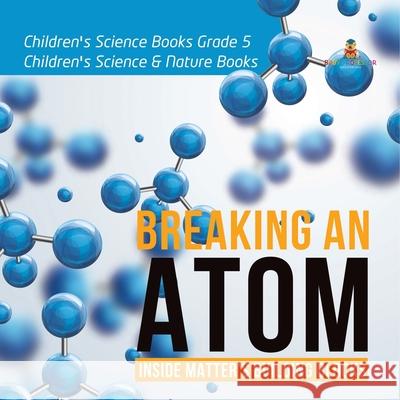 Breaking an Atom: Inside Matter's Building Blocks Children's Science Books Grade 5 Children's Science & Nature Books Baby Professor 9781541953772 Baby Professor - książka