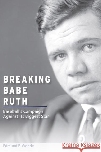 Breaking Babe Ruth: Baseball's Campaign Against Its Biggest Star Edmund F. Wehrle 9780826221605 University of Missouri - książka