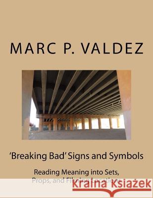 'Breaking Bad' Signs and Symbols: Reading Meaning into Sets, Props, and Filming Locations Valdez, Marc P. 9781720441618 Createspace Independent Publishing Platform - książka