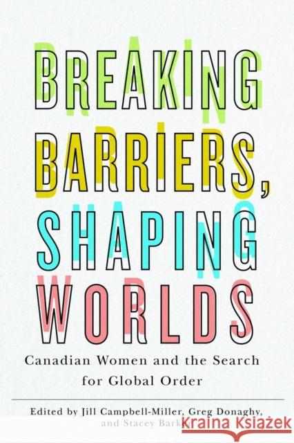 Breaking Barriers, Shaping Worlds: Canadian Women and the Search for Global Order Jill Campbell-Miller Stacey Barker Greg Donaghy 9780774866408 University of British Columbia Press - książka