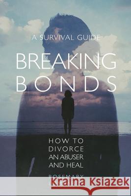 Breaking Bonds: How to Divorce an Abuser and Heal-A Survival Guide Rosemary Lombardy 9781732991804 Freedom Press - książka