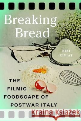 Breaking Bread: The Filmic Foodscape of Postwar Italy Niki Kiviat 9781487564643 University of Toronto Press - książka