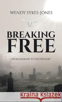 Breaking Free: From Demons to Discipleship Wendy Sykes-Jones 9781664298774 WestBow Press - książka