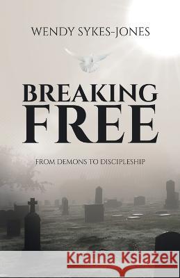 Breaking Free: From Demons to Discipleship Wendy Sykes-Jones 9781664298781 WestBow Press - książka