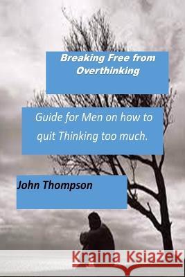 Breaking Free from Overthinking: A Guide for Men on how to handle excessive Thinking. John Thompson   9798377596950 Independently Published - książka