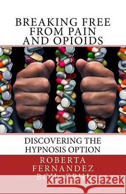 Breaking Free from Pain and Opioids: Discovering the Hypnosis Option Roberta K. Fernandez 9780692745861 Fare Hypnosis - książka