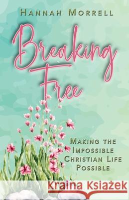 Breaking Free: Making The Impossible Christian Life Possible Hannah Morrell 9781645900603 Kingdom Winds - książka