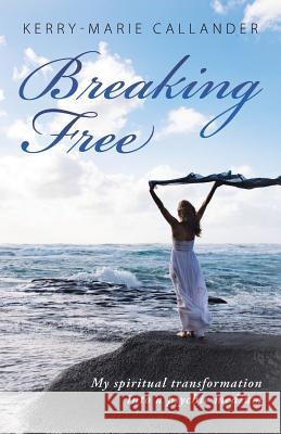 Breaking Free: My spiritual transformation into a psychic medium Kerry-Marie Callander 9781504375146 Balboa Press - książka