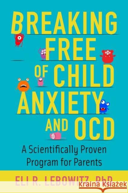 Breaking Free of Child Anxiety and OCD: A Scientifically Proven Program for Parents Lebowitz, Eli R. 9780190883522 Oxford University Press, USA - książka