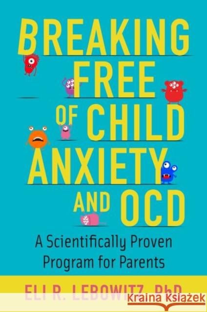 Breaking Free of Child Anxiety and OCD: A Scientifically Proven Program for Parents Lebowitz, Eli R. 9780190883522 Oxford University Press Inc - książka