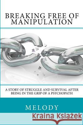 Breaking Free of Manipulation: A Story of Struggle And Survival After Being In The Grip Of A Psychopath Melody 9781546349617 Createspace Independent Publishing Platform - książka