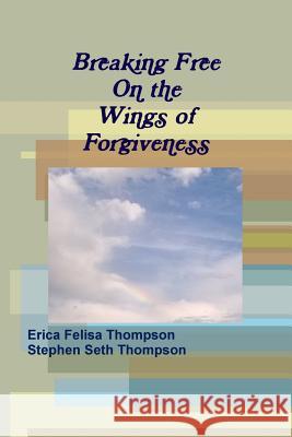 Breaking Free on the Wings of Forgiveness Erica Felisa Thompson, Stephen Seth Thompson 9781365673276 Lulu.com - książka