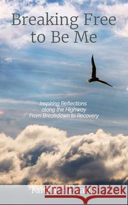 Breaking Free to Be Me: Inspiring Reflections along the Highway From Breakdown to Recovery Katrina Evans 9780648908203 Tanzanite Publishing - książka