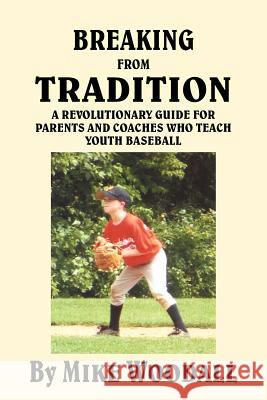 Breaking from Tradition: A Revolutionary Guide for Parents and Coaches Who Teach Youth Baseball Woodall, Mike 9781420899986 Authorhouse - książka